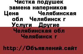 Чистка подушек, замена наперников › Цена ­ 350 - Челябинская обл., Челябинск г. Услуги » Другие   . Челябинская обл.,Челябинск г.